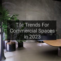 The Top Tile Trends for Commercial Spaces in 2023