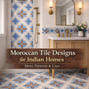 Moroccan Tile Designs for Indian Homes: Ideas, Patterns